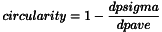 \[circularity = 1-\frac{dpsigma}{dpave} \]